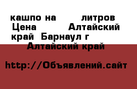 кашпо на 15-20 литров › Цена ­ 300 - Алтайский край, Барнаул г.  »    . Алтайский край